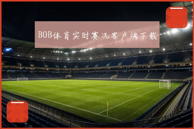BOB体育实时赛况客户端下载