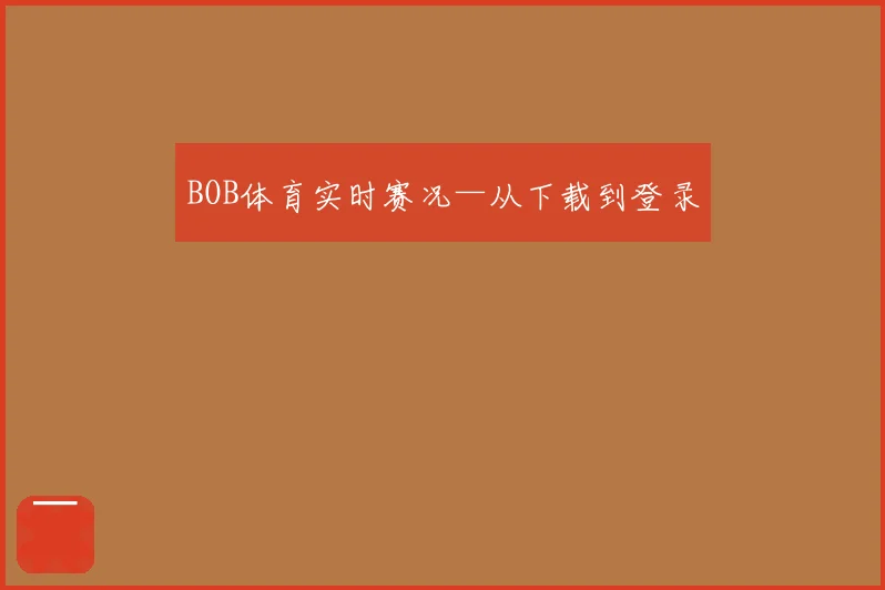 BOB体育实时赛况—从下载到登录