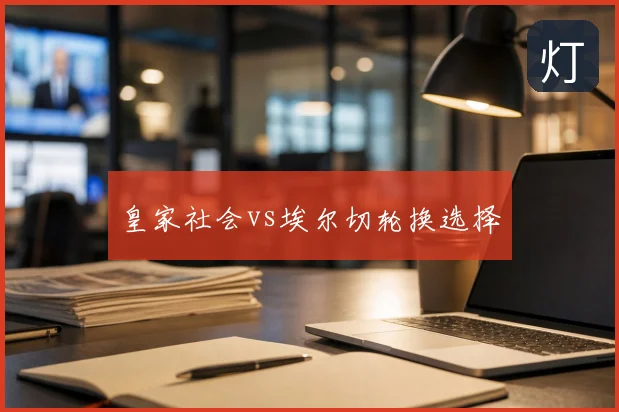 皇家社会vs埃尔切轮换选择