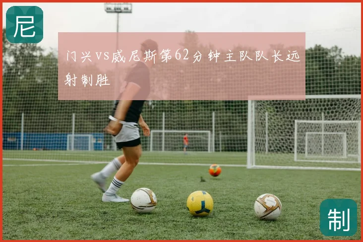 门兴vs威尼斯第62分钟主队队长远射制胜