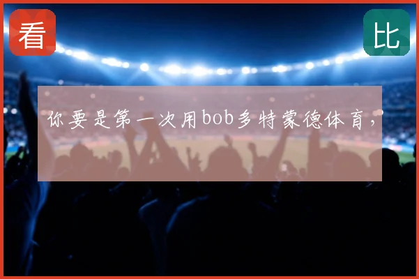 你要是第一次用bob多特蒙德体育，